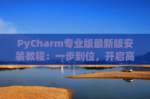 PyCharm专业版最新版安装教程：一步到位，开启高效Python开发之旅